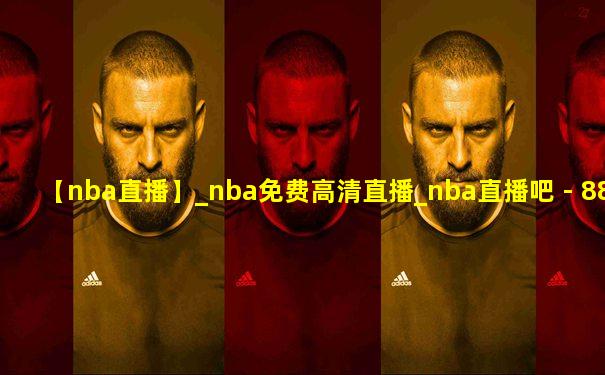 【nba直播】_nba免费高清直播_nba直播吧 - 88看球